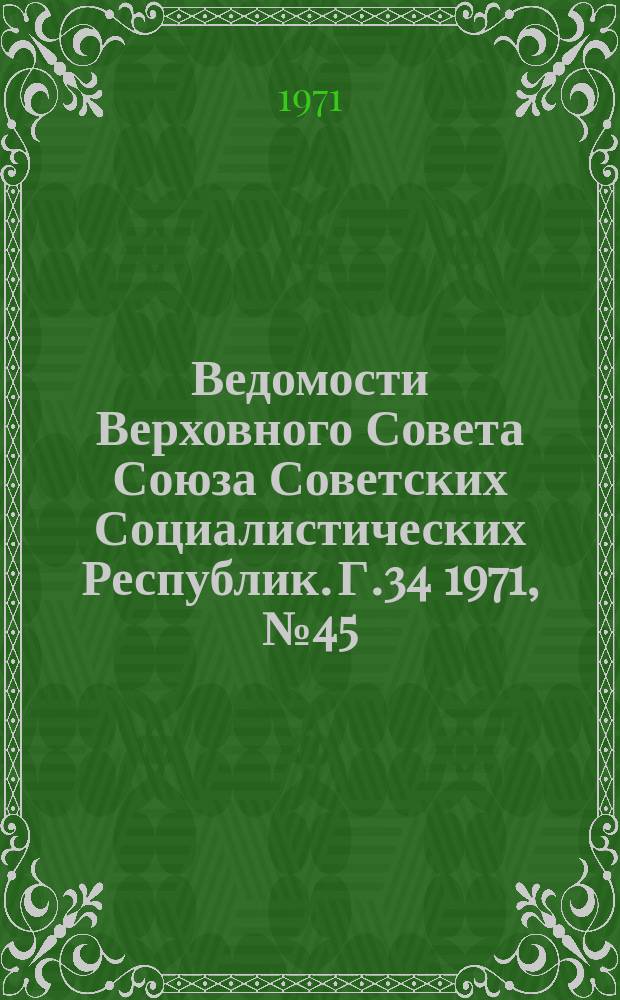 Ведомости Верховного Совета Союза Советских Социалистических Республик. Г.34 1971, №45(1599)