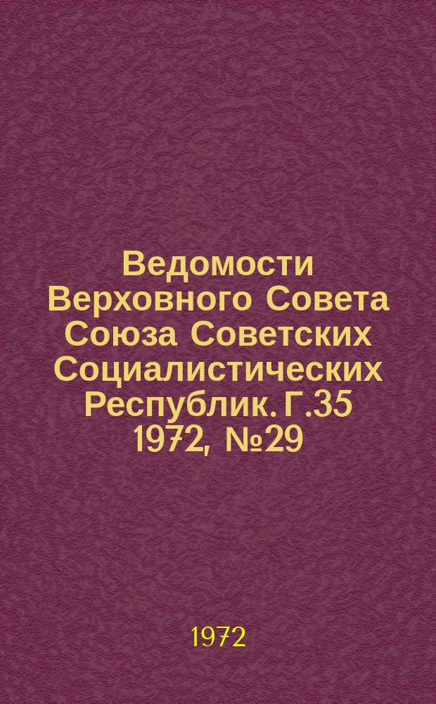 Ведомости Верховного Совета Союза Советских Социалистических Республик. Г.35 1972, №29(1635)