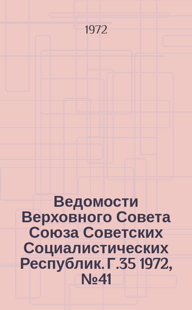 Ведомости Верховного Совета Союза Советских Социалистических Республик. Г.35 1972, №41(1647)