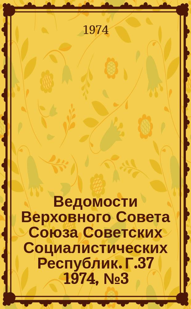 Ведомости Верховного Совета Союза Советских Социалистических Республик. Г.37 1974, №3(1713)