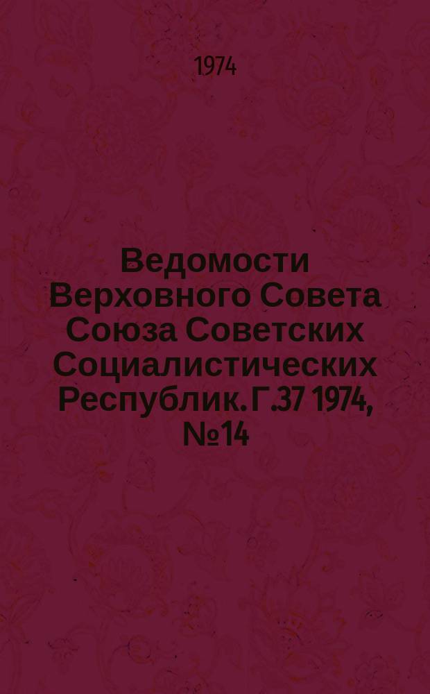 Ведомости Верховного Совета Союза Советских Социалистических Республик. Г.37 1974, №14(1724)