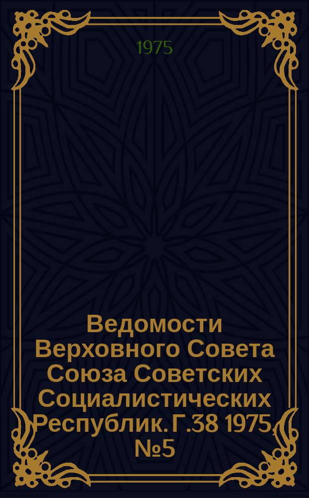 Ведомости Верховного Совета Союза Советских Социалистических Республик. Г.38 1975, №5(1767)