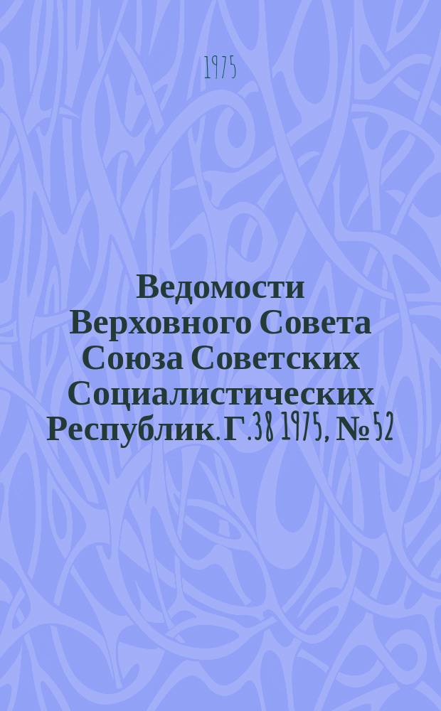 Ведомости Верховного Совета Союза Советских Социалистических Республик. Г.38 1975, №52(1814)