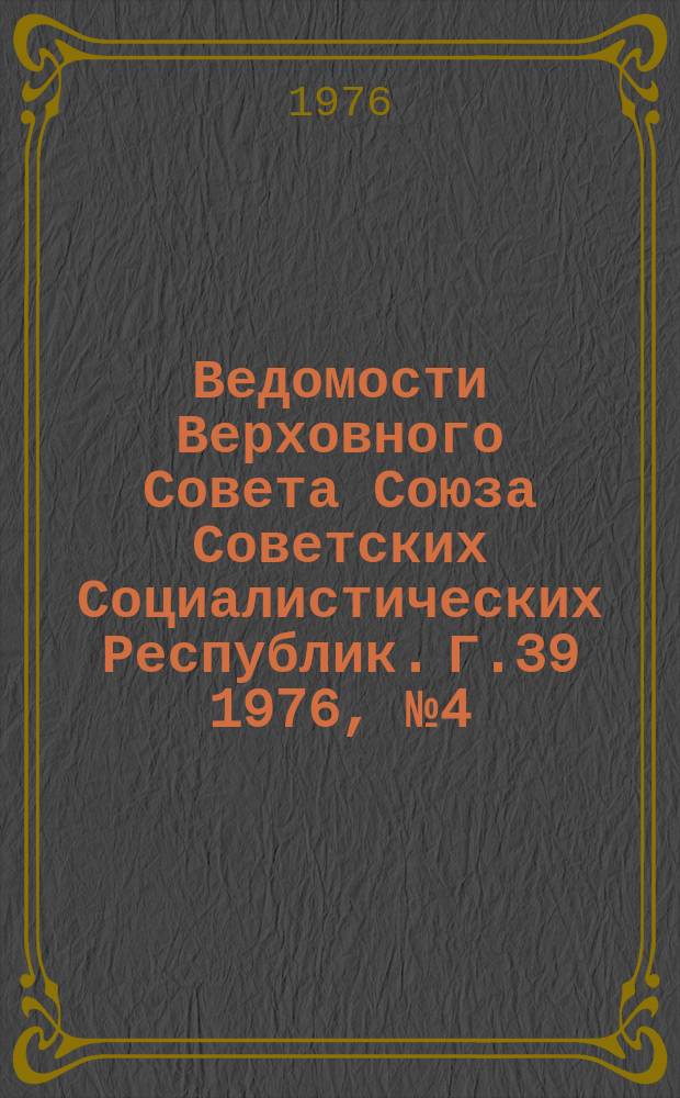 Ведомости Верховного Совета Союза Советских Социалистических Республик. Г.39 1976, №4(1818)