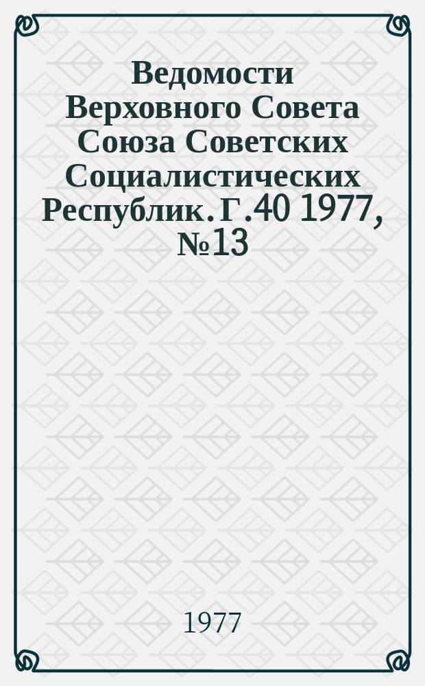 Ведомости Верховного Совета Союза Советских Социалистических Республик. Г.40 1977, №13(1879)