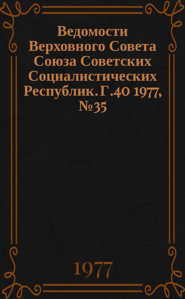 Ведомости Верховного Совета Союза Советских Социалистических Республик. Г.40 1977, №35(1901)