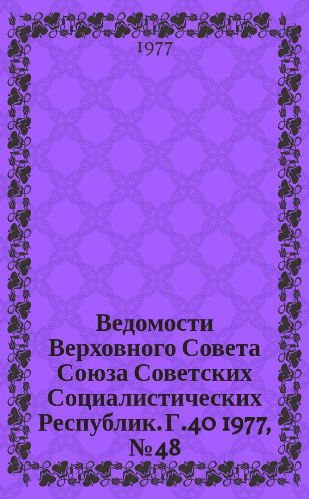 Ведомости Верховного Совета Союза Советских Социалистических Республик. Г.40 1977, №48(1914)