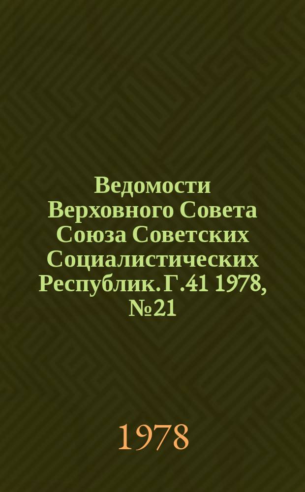Ведомости Верховного Совета Союза Советских Социалистических Республик. Г.41 1978, №21(1939)