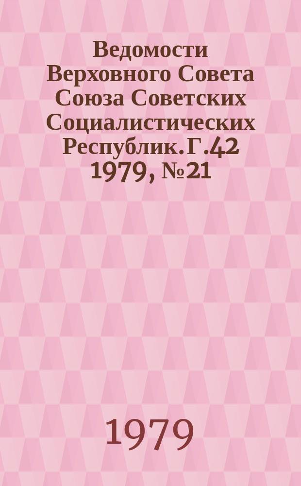 Ведомости Верховного Совета Союза Советских Социалистических Республик. Г.42 1979, №21(1991)