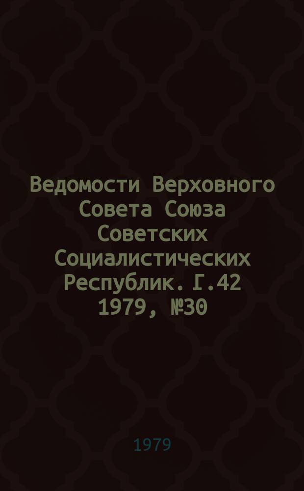 Ведомости Верховного Совета Союза Советских Социалистических Республик. Г.42 1979, №30(2000)