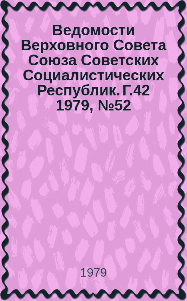 Ведомости Верховного Совета Союза Советских Социалистических Республик. Г.42 1979, №52(2022)