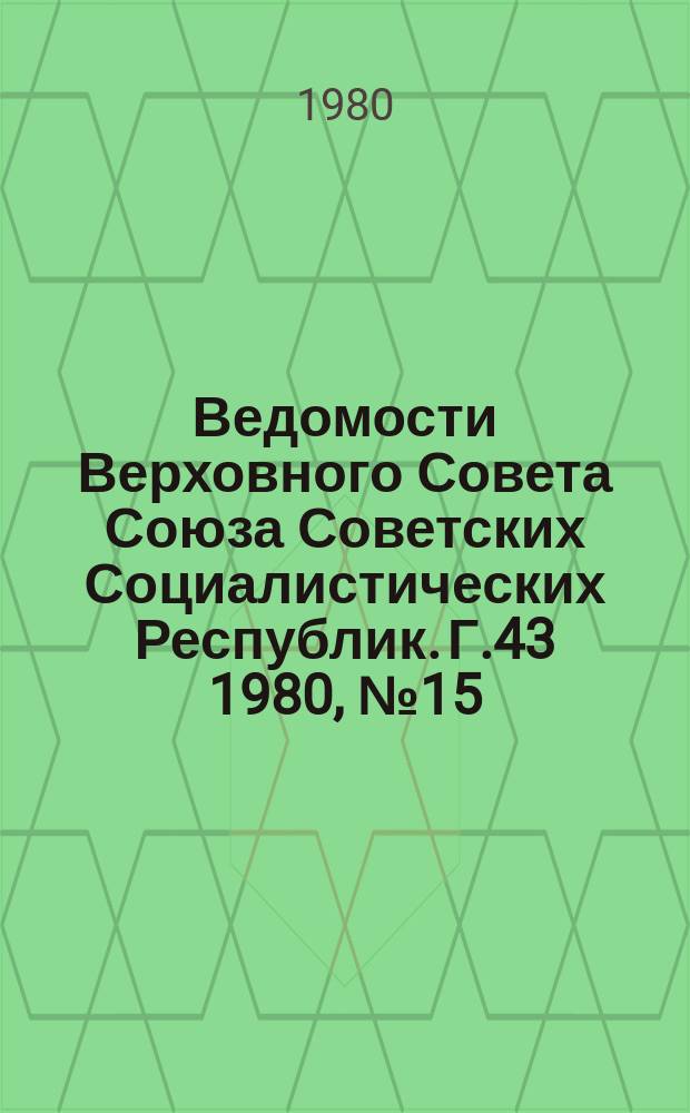 Ведомости Верховного Совета Союза Советских Социалистических Республик. Г.43 1980, №15(2037)