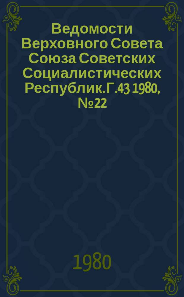 Ведомости Верховного Совета Союза Советских Социалистических Республик. Г.43 1980, №22(2044)