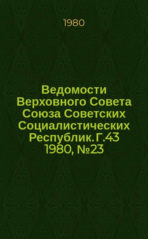 Ведомости Верховного Совета Союза Советских Социалистических Республик. Г.43 1980, №23(2045)