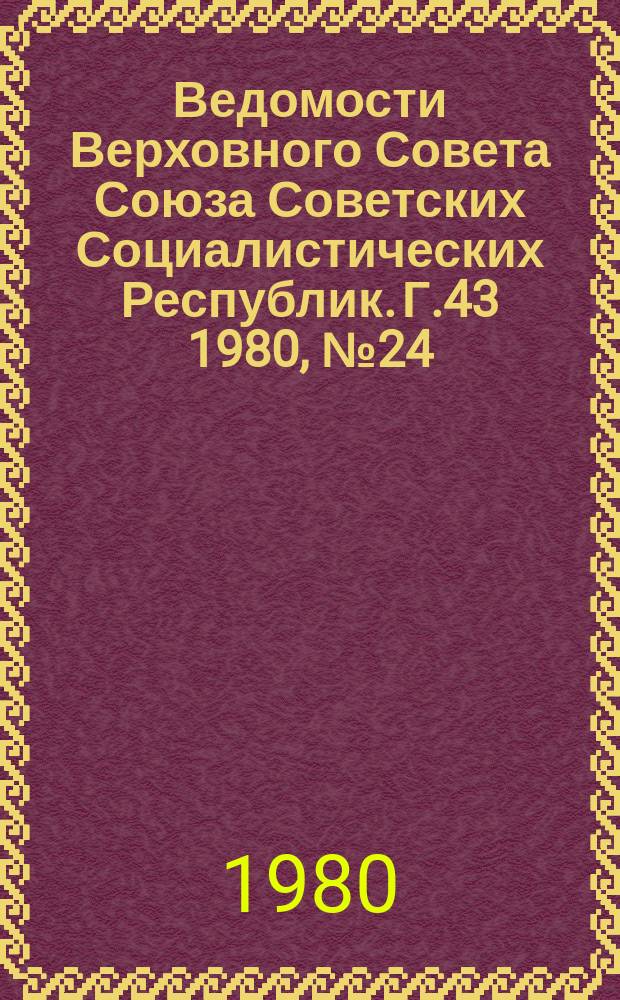 Ведомости Верховного Совета Союза Советских Социалистических Республик. Г.43 1980, №24(2046)