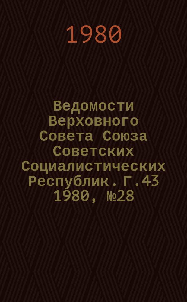 Ведомости Верховного Совета Союза Советских Социалистических Республик. Г.43 1980, №28(2050)