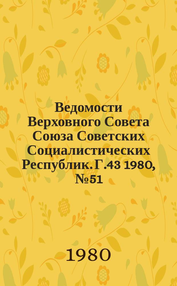 Ведомости Верховного Совета Союза Советских Социалистических Республик. Г.43 1980, №51(2073)