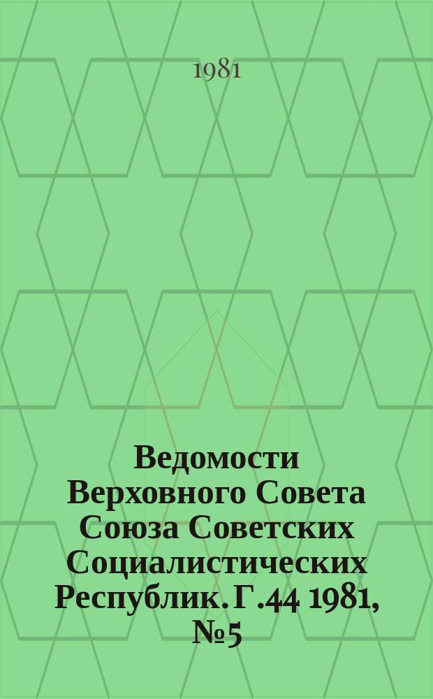 Ведомости Верховного Совета Союза Советских Социалистических Республик. Г.44 1981, №5(2079)