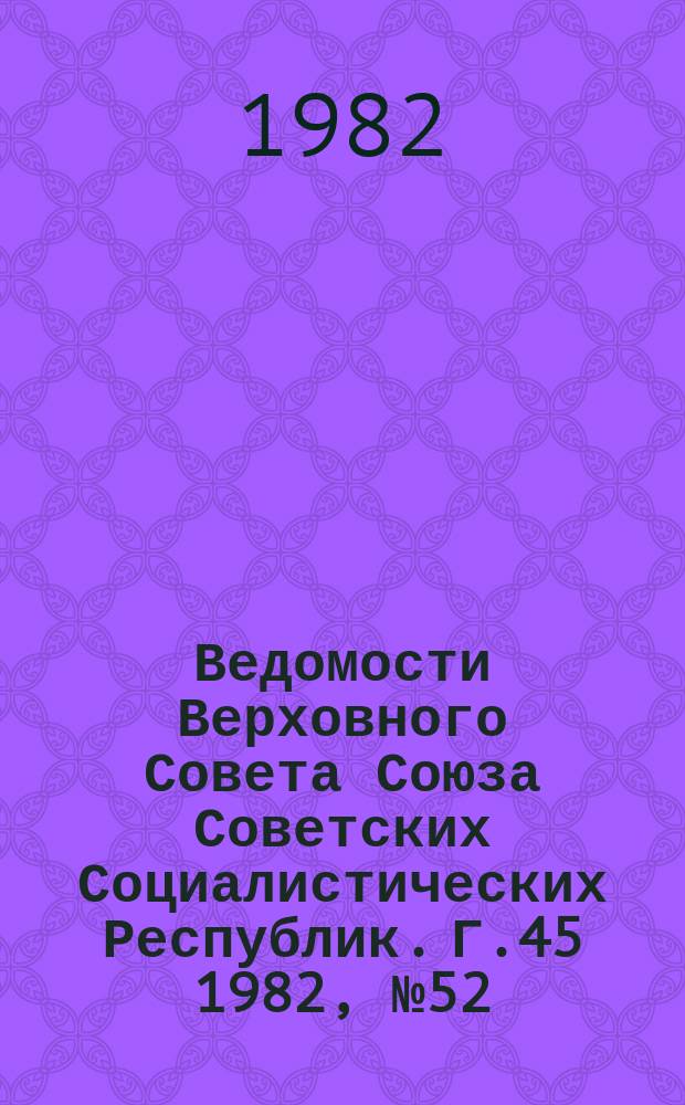 Ведомости Верховного Совета Союза Советских Социалистических Республик. Г.45 1982, №52(2178)