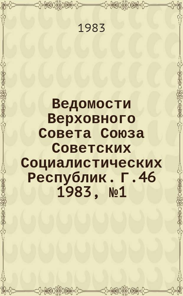 Ведомости Верховного Совета Союза Советских Социалистических Республик. Г.46 1983, №1(2179)