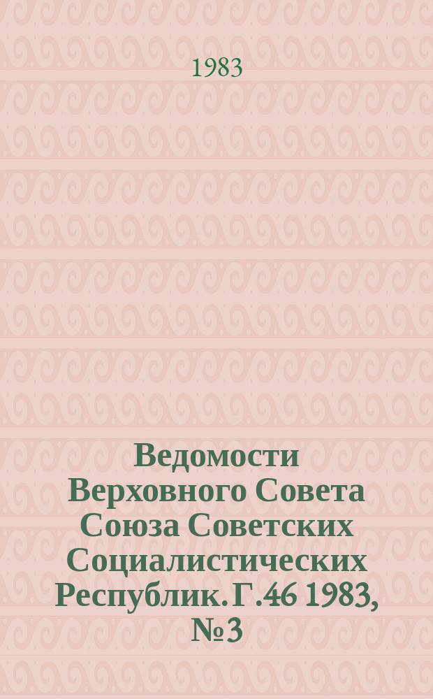 Ведомости Верховного Совета Союза Советских Социалистических Республик. Г.46 1983, №3(2181)