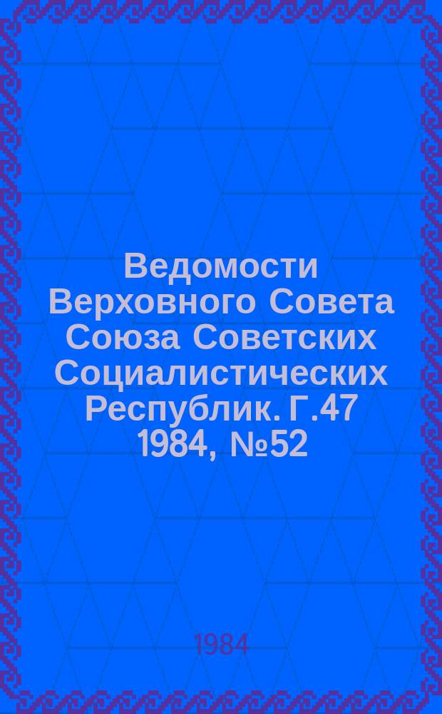 Ведомости Верховного Совета Союза Советских Социалистических Республик. Г.47 1984, №52(2282)