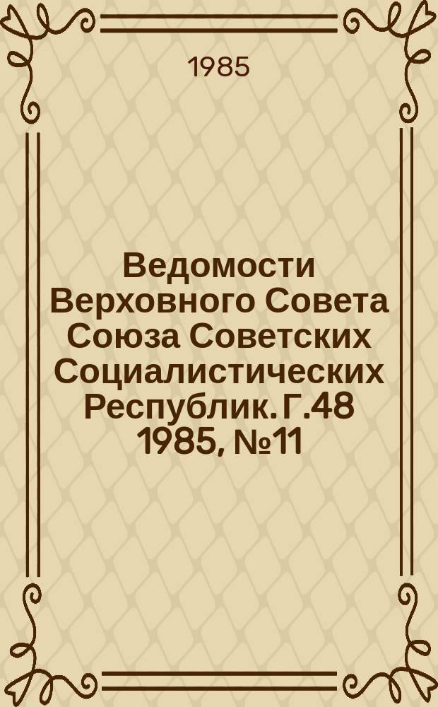 Ведомости Верховного Совета Союза Советских Социалистических Республик. Г.48 1985, №11(2293)