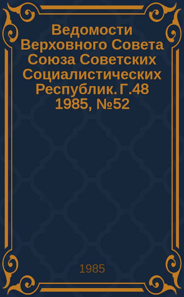Ведомости Верховного Совета Союза Советских Социалистических Республик. Г.48 1985, №52(2334)