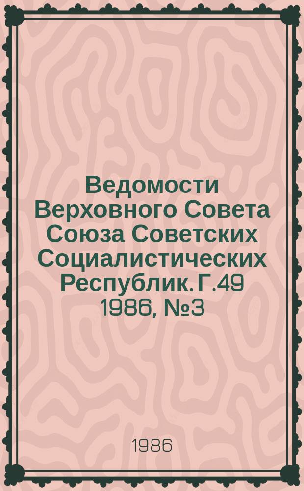 Ведомости Верховного Совета Союза Советских Социалистических Республик. Г.49 1986, №3(2337)