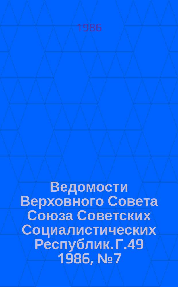Ведомости Верховного Совета Союза Советских Социалистических Республик. Г.49 1986, №7(2341)