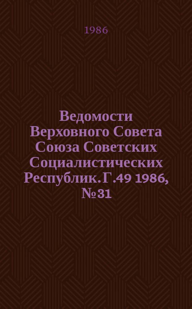 Ведомости Верховного Совета Союза Советских Социалистических Республик. Г.49 1986, №31(2365)