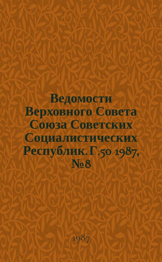 Ведомости Верховного Совета Союза Советских Социалистических Республик. Г.50 1987, №8(2394)