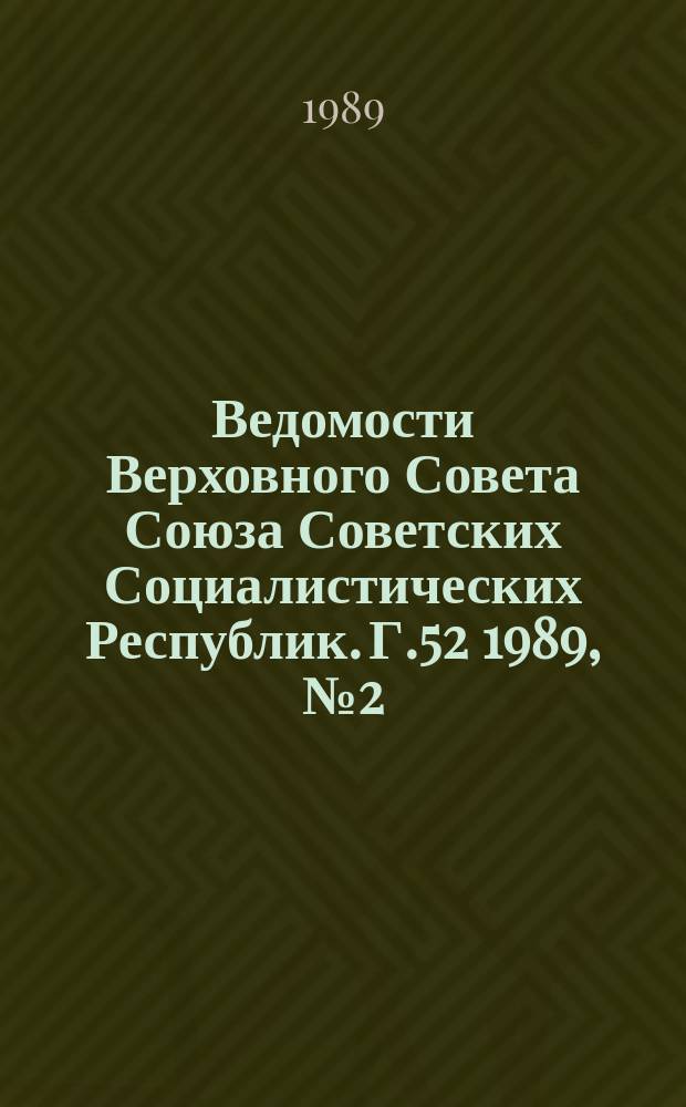 Ведомости Верховного Совета Союза Советских Социалистических Республик. Г.52 1989, №2(2492)