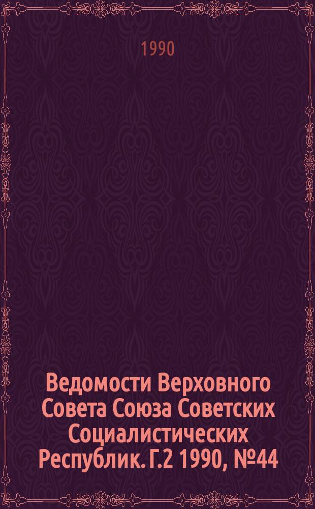 Ведомости Верховного Совета Союза Советских Социалистических Республик. Г.2 1990, №44
