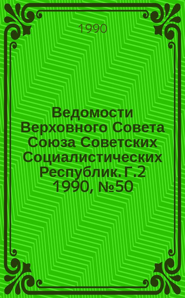 Ведомости Верховного Совета Союза Советских Социалистических Республик. Г.2 1990, №50
