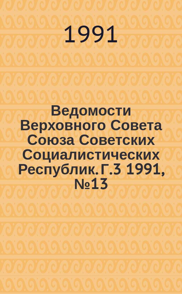 Ведомости Верховного Совета Союза Советских Социалистических Республик. Г.3 1991, №13