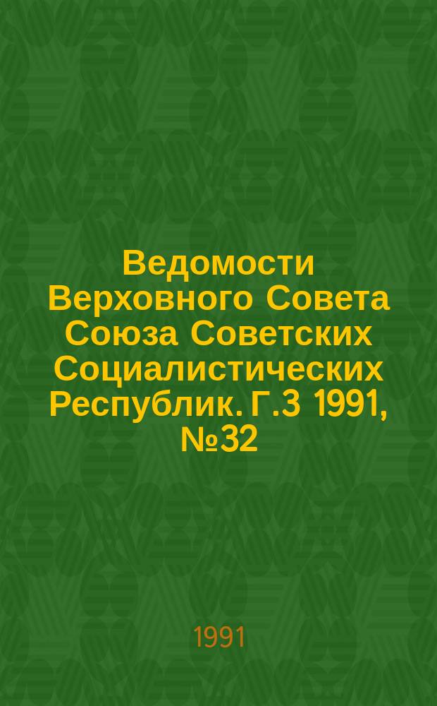 Ведомости Верховного Совета Союза Советских Социалистических Республик. Г.3 1991, №32