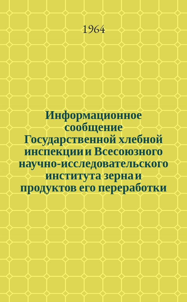 Информационное сообщение Государственной хлебной инспекции и Всесоюзного научно-исследовательского института зерна и продуктов его переработки. 1964, №2(6) : Характеристика качества зерна пшеницы по зонам 11, 40, Поволжья, западно-Казахстанского края и юга Казахстана (урожая 1964 года)