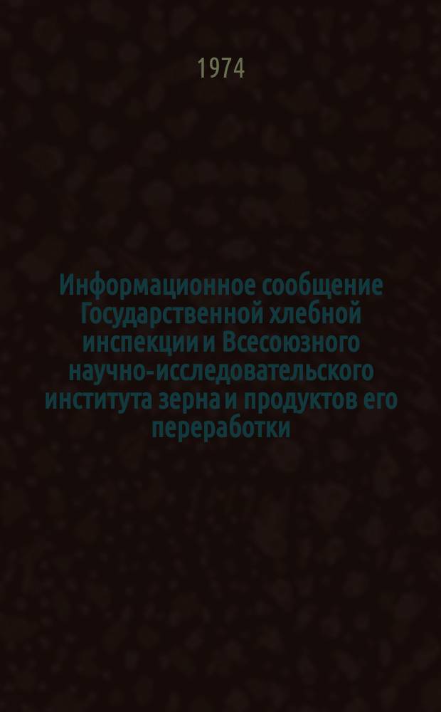 Информационное сообщение Государственной хлебной инспекции и Всесоюзного научно-исследовательского института зерна и продуктов его переработки. 1974, №6(68) : (Рис - зерно (урожая 1973 года)