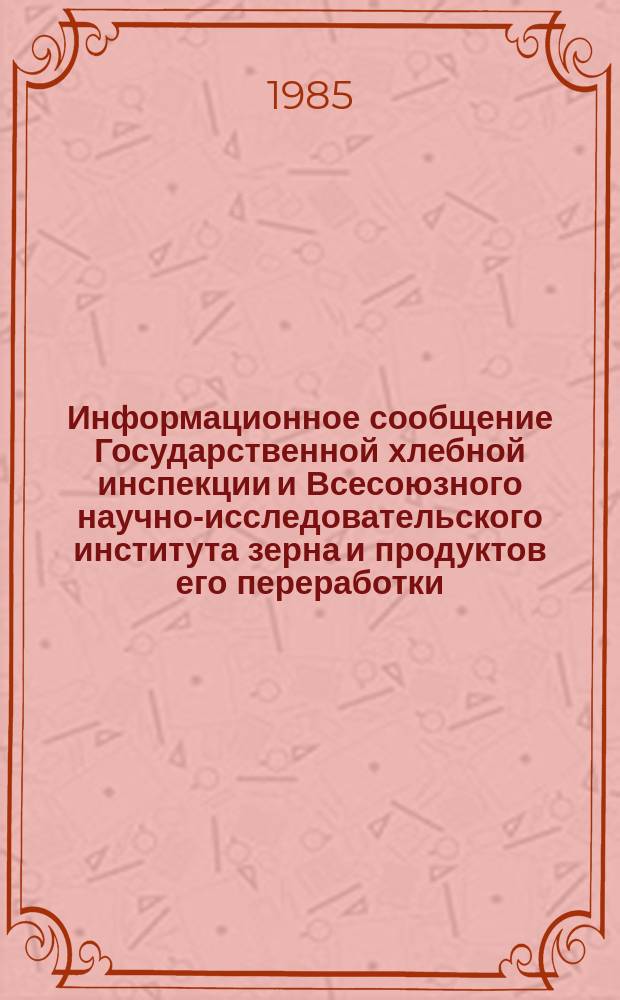 Информационное сообщение Государственной хлебной инспекции и Всесоюзного научно-исследовательского института зерна и продуктов его переработки. 1985, №1(140) : Характеристика качества зерна пшеницы Северо-Кавказского района РСФСР, Украинской ССР, Молдавской ССР, Узбекской ССР (урожай 1984 года)