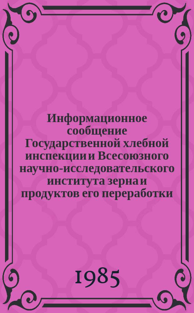 Информационное сообщение Государственной хлебной инспекции и Всесоюзного научно-исследовательского института зерна и продуктов его переработки. 1985, №3(142) : Характеристика качества зерна пшеницы в восточных районах РСФСР, Казахской ССР, Киргизской ССР, Азербайджанской ССР (урожай 1984 года)