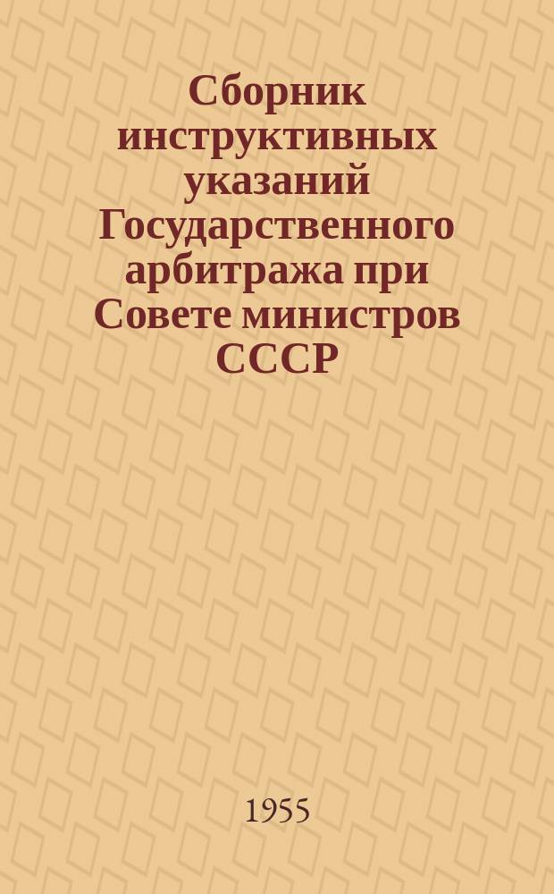 Сборник инструктивных указаний Государственного арбитража при Совете министров СССР. Вып.1 : (По состоянию на 1 января 1955 года)