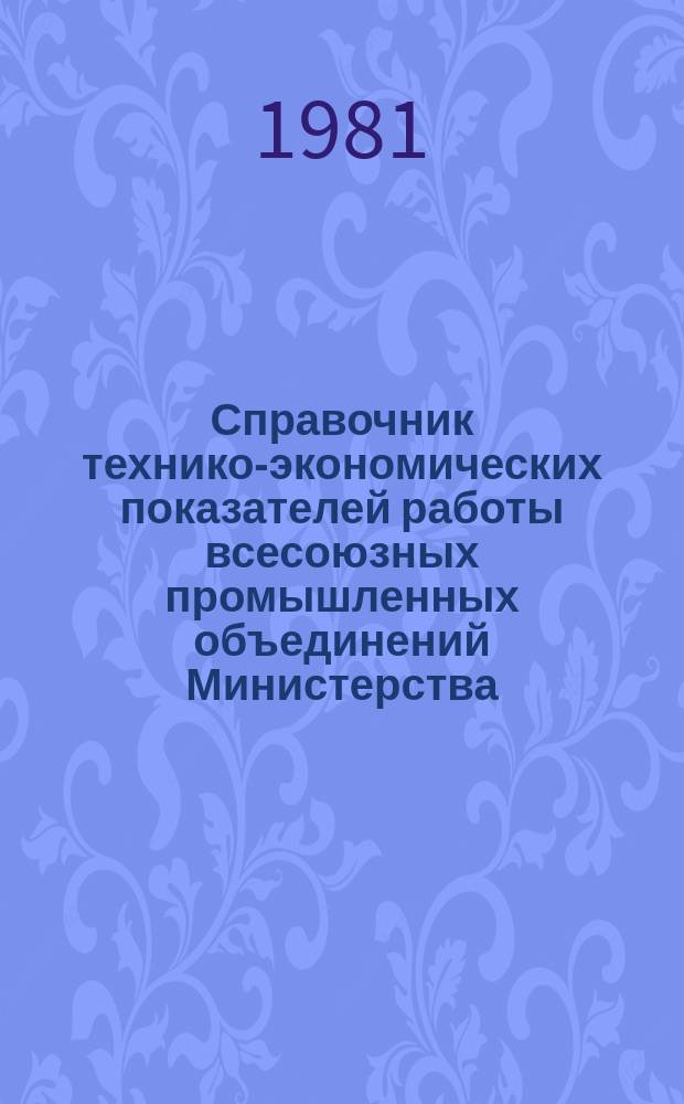 Справочник технико-экономических показателей работы всесоюзных промышленных объединений Министерства