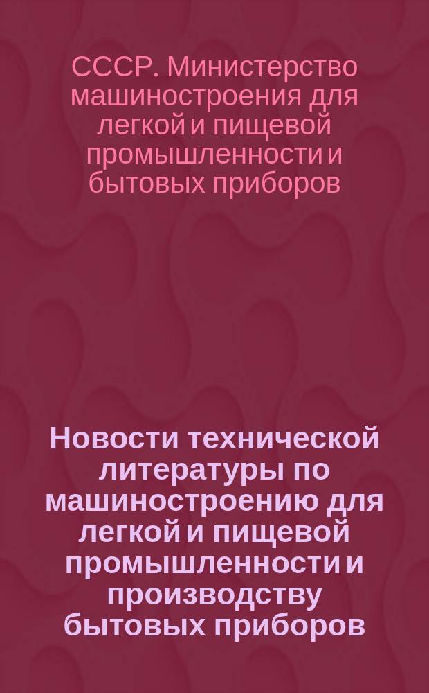 Новости технической литературы по машиностроению для легкой и пищевой промышленности и производству бытовых приборов : Библиогр. указатель. Указатель иностранных периодических изданий, выписанных организациями и Центральной научно-технической библиотекой Министерства машиностроения для легкой и пищевой промышленности и бытовых приборов