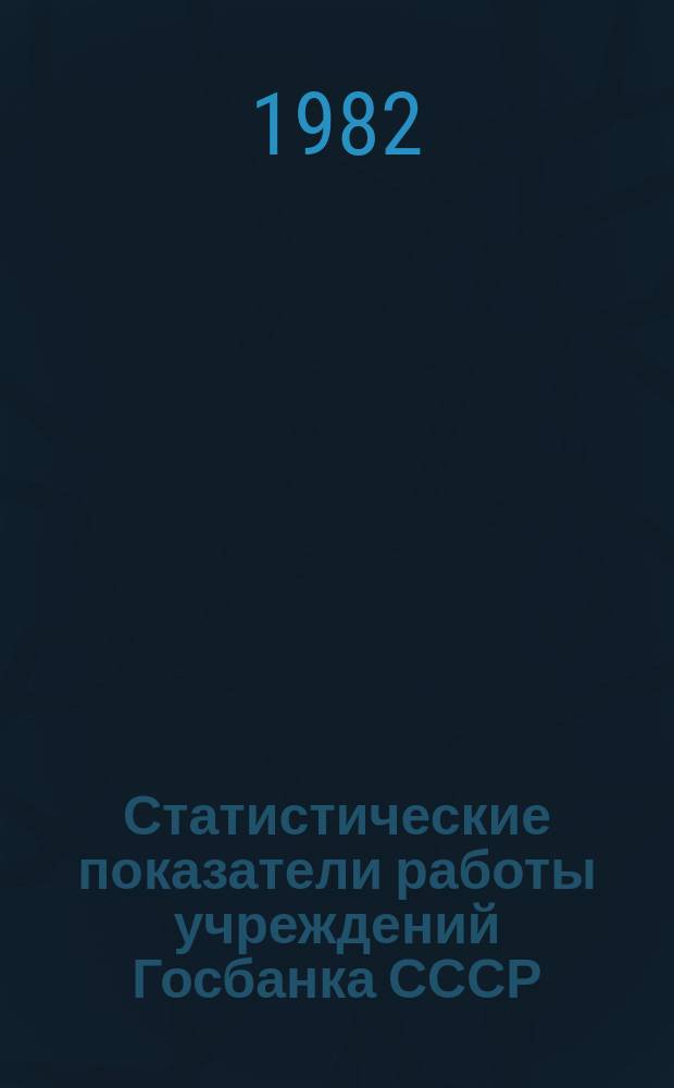 Статистические показатели работы учреждений Госбанка СССР : Информ. бюллетень. 40 : за II квартал 1982 года