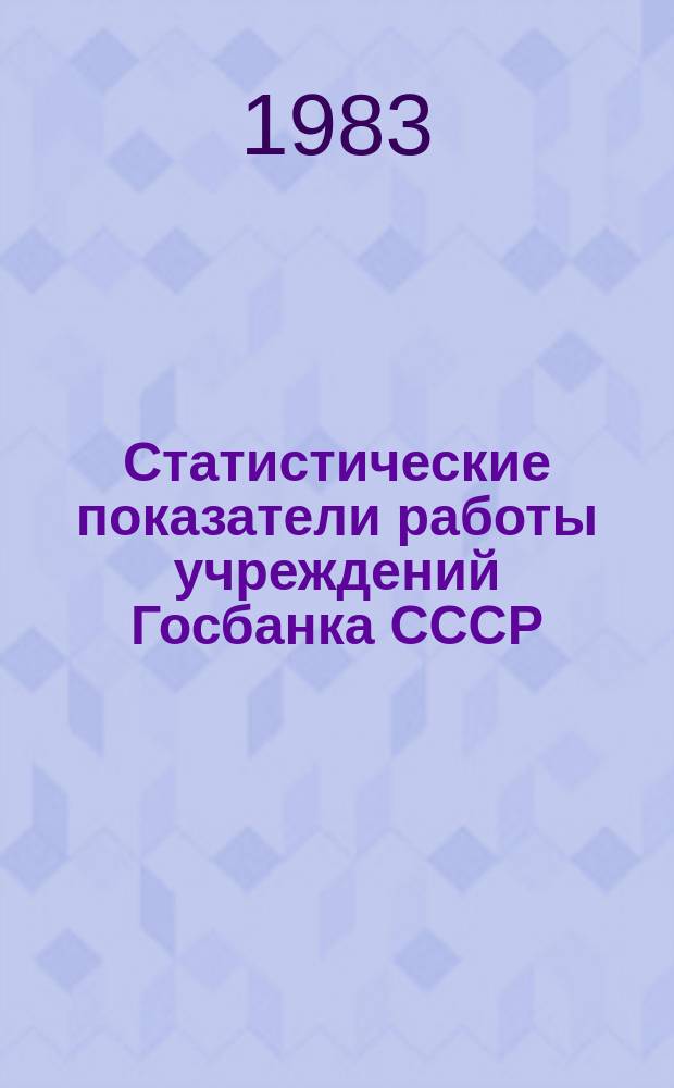 Статистические показатели работы учреждений Госбанка СССР : Информ. бюллетень. 43 : за I квартал 1983