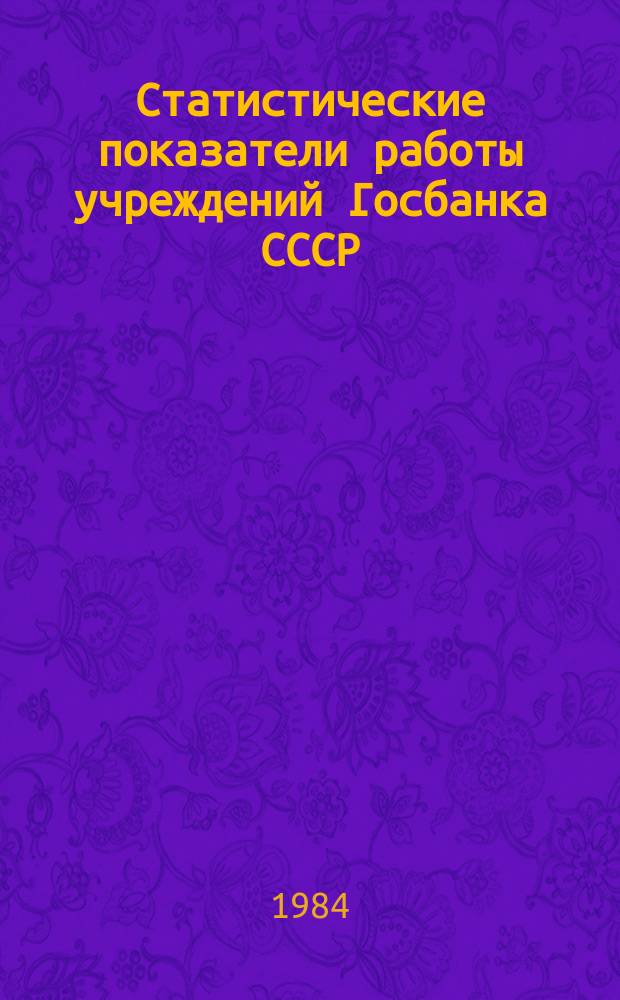 Статистические показатели работы учреждений Госбанка СССР : Информ. бюллетень. 49 : за III квартал 1984