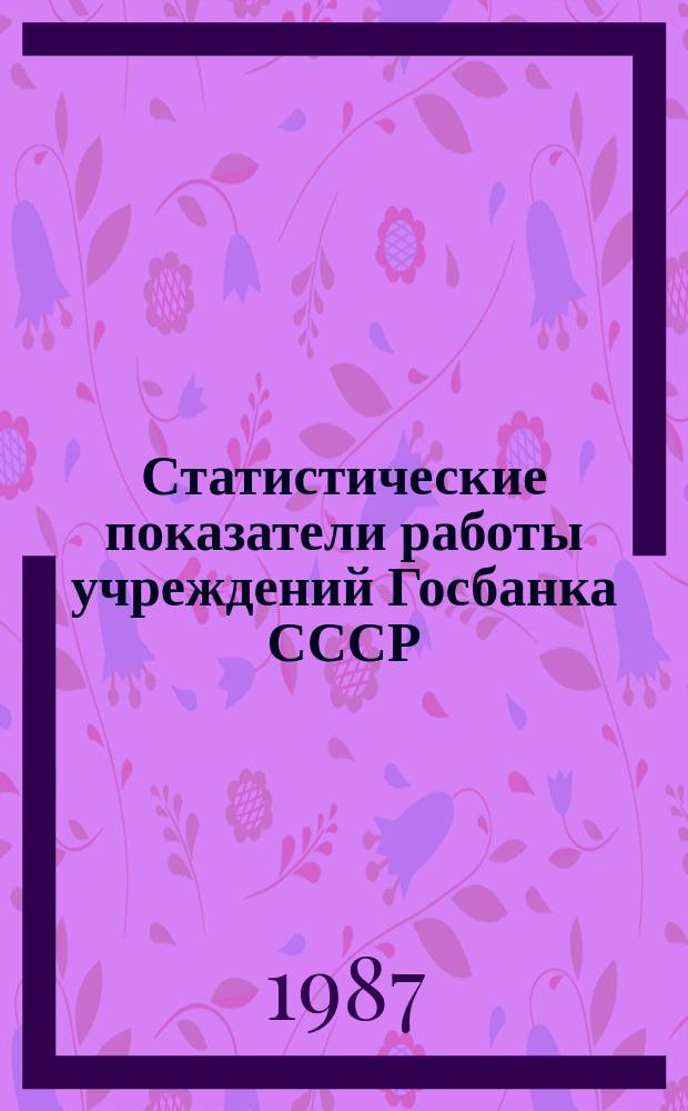 Статистические показатели работы учреждений Госбанка СССР : Информ. бюллетень. 60 : за II квартал 1987 года