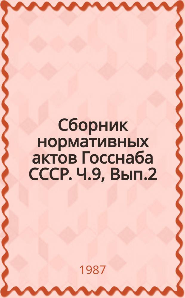 Сборник нормативных актов Госснаба СССР. Ч.9, Вып.2 : 1984 год
