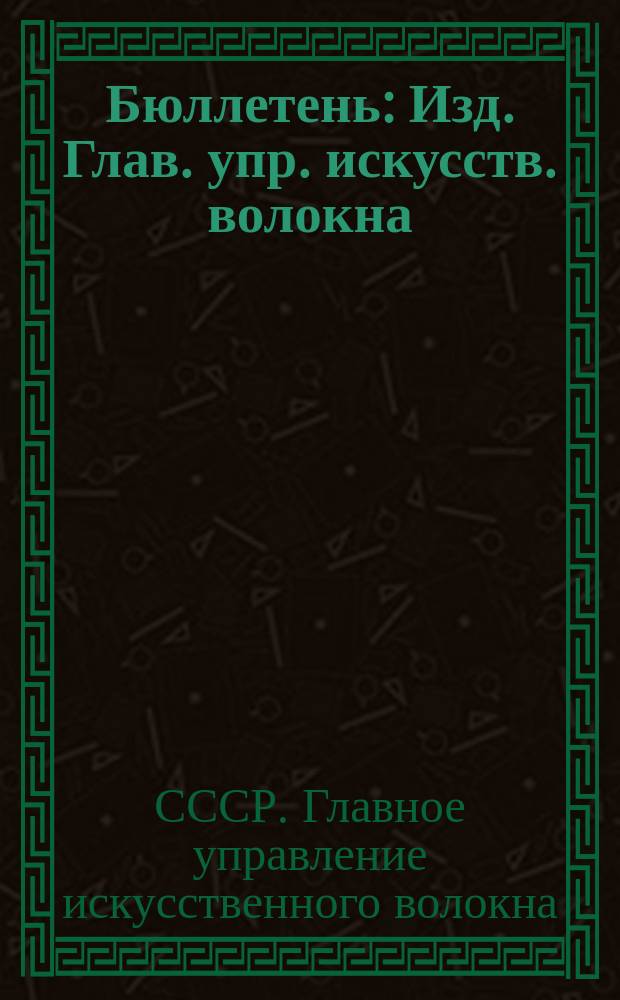 Бюллетень : Изд. Глав. упр. искусств. волокна